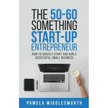 The 50-60 Something Start-up Entrepreneur: How to Quickly Start and Run a Successful Small Business