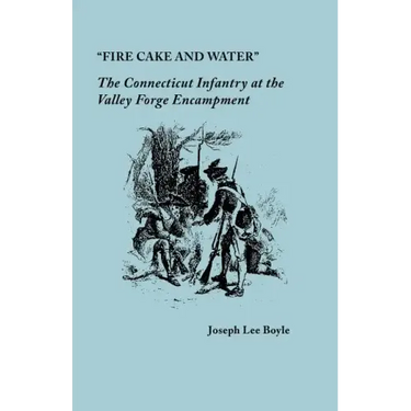 "Fire Cake and Water": The Connecticut Infantry at the Valley Forge Encampment