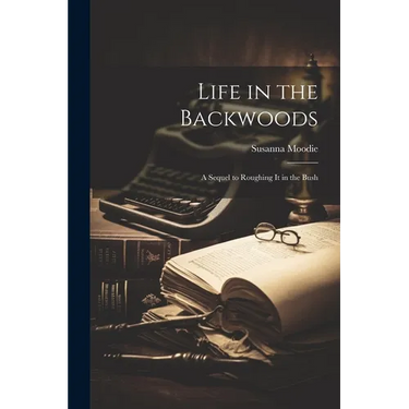 Life in the Backwoods: A Sequel to Roughing it in the Bush