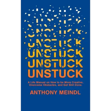 Unstuck: A Life Manual On How To Be More Creative, Overcome Your Obstacles, and Get Shit Done