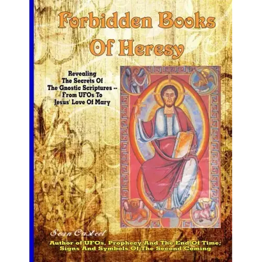 Forbidden Books Of Heresy: Revealing the Secrets of the Gnostic Scriptures From UFOs to Jesus' Love of Mary