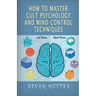 How To Master Cult Psychology And Mind Control Techniques