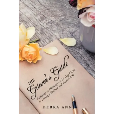 The Griever's Guide: Pathways to Healing-A 15 Day Guide to Living a Positive and Healed Life