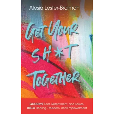 Get Your Sh*t Together: GOODBYE Fear, Resentment, and Failure HELLO Healing, Freedom, and Empowerment: GOODBYE Fear, Resentment, and Failure H