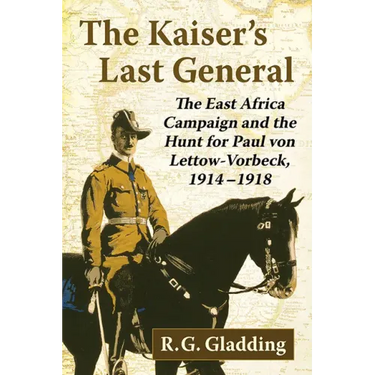 The Kaiser's Last General: The East Africa Campaign and the Hunt for Paul Von Lettow-Vorbeck, 1914-1918