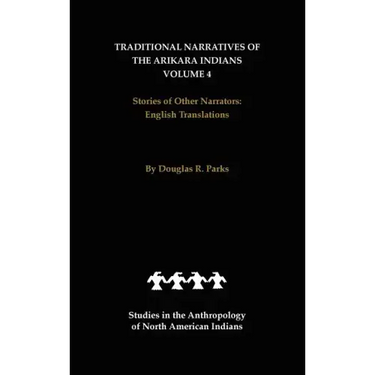 Traditional Narratives of the Arikara Indians, English Translations, Volume 4: Stories of Other Narrators