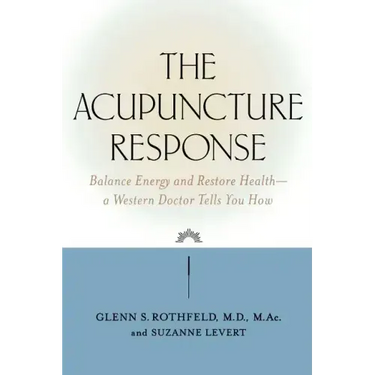 The Acupuncture Response: Balance Energy and Restore Health--A Western Doctor Tells You How