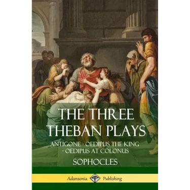 The Three Theban Plays: Antigone - Oedipus the King - Oedipus at Colonus