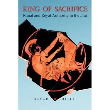 King of Sacrifice: Ritual and Royal Authority in the Iliad