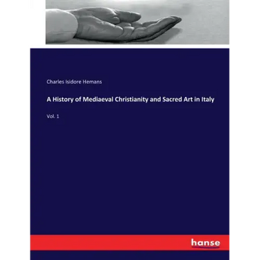 A History of Mediaeval Christianity and Sacred Art in Italy: Vol. 1