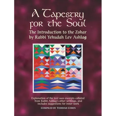 A Tapestry for the Soul: The Introduction to the Zohar by Rabbi Yehudah Lev Ashlag, Explained Using Excerpts Collated from His Other Writings Includin