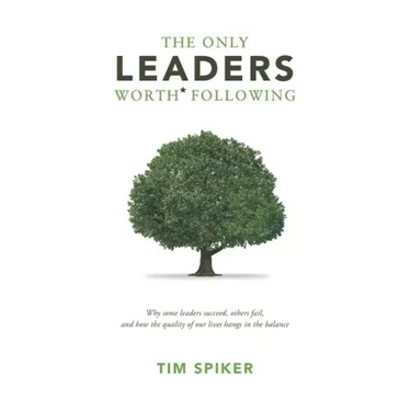 The Only Leaders Worth* Following: Why Some Leaders Succeed, Others Fail, and How the Quality of Our Lives Hangs in the Balance