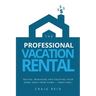 The Professional Vacation Rental: Buying, Managing and Enjoying Your Home Away from Home - Profitably