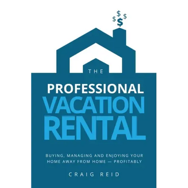 The Professional Vacation Rental: Buying, Managing and Enjoying Your Home Away from Home - Profitably