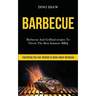 Barbecue: Barbecue and Grillind Recipes to Throw the Best Summer Bbq (Everything You Ever Wanted to Know About Barbecue)