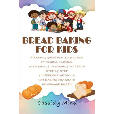 Bread Baking for Kids: A Baking Guide for Young and Emerging Bakers, with Simple Tutorials to Teach Step by Step 3 Different Methods for Baki