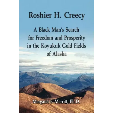 Roshier H. Creecy A Black Man's Search for Freedom and Prosperity in the Koyukuk Gold Fields of Alaska