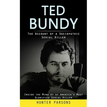 Ted Bundy: The Account of a Sociopathic Serial Killer (Inside the Mind of of America's Most Glorified Serial Killer)