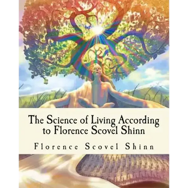 The Science of Living According to Florence Scovel Shinn: Illustrated Edition