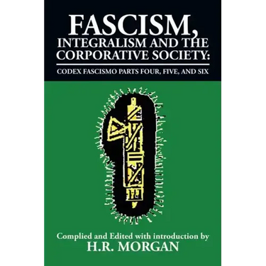 Fascism, Integralism and the Corporative Society - Codex Fascismo Parts Four, Five and Six: Codex Fascismo Parts Four, Five and Six