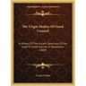 The Virgin Mother Of Good Counsel: A History Of The Ancient Sanctuary Of Our Lady Of Good Counsel In Genazzano (1884)