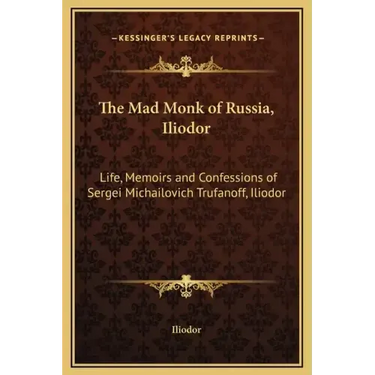The Mad Monk of Russia, Iliodor: Life, Memoirs and Confessions of Sergei Michailovich Trufanoff, Iliodor