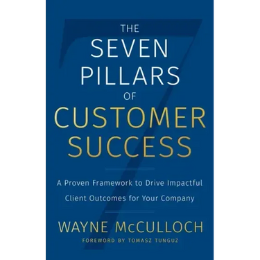 The Seven Pillars of Customer Success: A Proven Framework to Drive Impactful Client Outcomes for Your Company