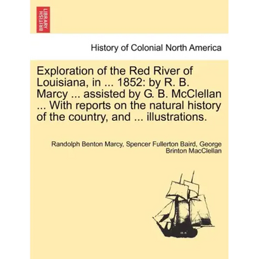 Exploration of the Red River of Louisiana, in ... 1852: By R. B. Marcy ... Assisted by G. B. McClellan ... with Reports on the Natural History of the