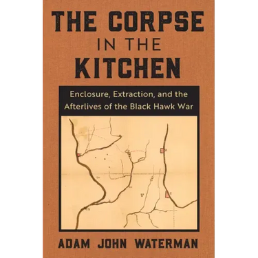 The Corpse in the Kitchen: Enclosure, Extraction, and the Afterlives of the Black Hawk War