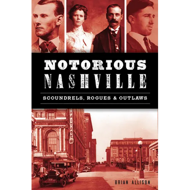 Notorious Nashville: Scoundrels, Rogues & Outlaws