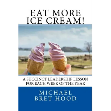 Eat More Ice Cream: A Succinct Leadership Lesson For Each Week Of The Year
