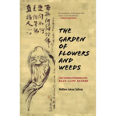 The Garden of Flowers and Weeds: A New Translation and Commentary on the Blue Cliff Record