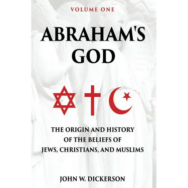 Abraham's God: The Origin and History of the Beliefs of Jews, Christians, and Muslims