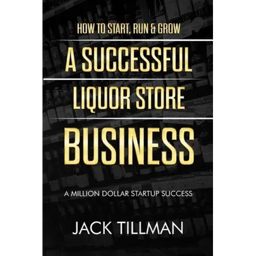 How to Start, Run & Grow a Successful Liquor Store Business: A Million Dollar Startup Guide to Success