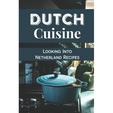Dutch Cuisine: Looking Into Netherland Recipes: Unique Dutch Dishes