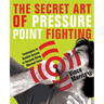 Secret Art of Pressure Point Fighting: Techniques to Disable Anyone in Seconds Using Minimal Force