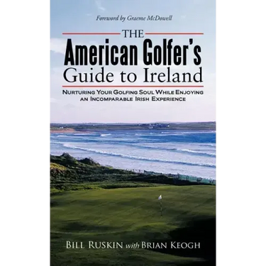 The American Golfer's Guide to Ireland: Nurturing Your Golfing Soul While Enjoying an Incomparable Irish Experience