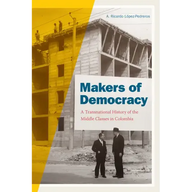 Makers of Democracy: A Transnational History of the Middle Classes in Colombia