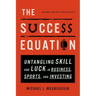The Success Equation: Untangling Skill and Luck in Business, Sports, and Investing