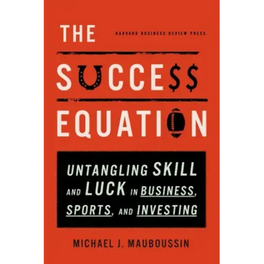 The Success Equation: Untangling Skill and Luck in Business, Sports, and Investing