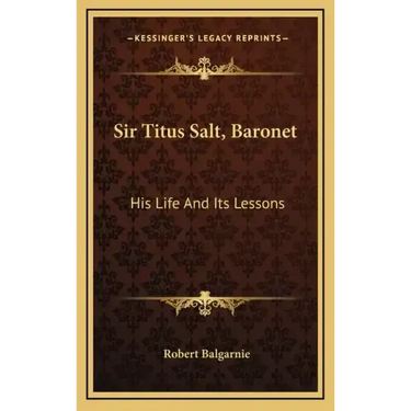 Sir Titus Salt, Baronet: His Life and Its Lessons