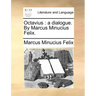 Octavius: A Dialogue. by Marcus Minucius Felix.
