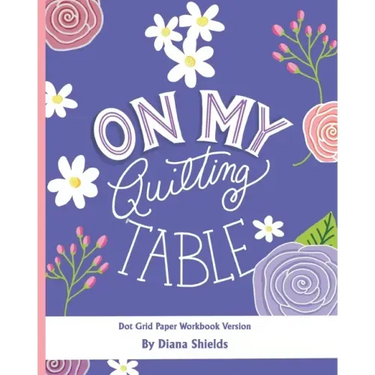 On My Quilting Table Workbook: Quilting Journal and Quilt Log (Dot Grid Paper)