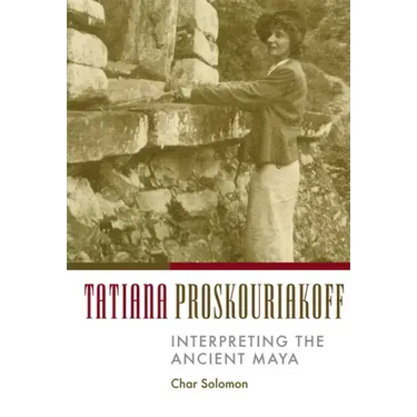 Tatiana Proskouriakoff: Interpreting the Ancient Maya