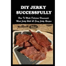 DIY Jerky Successfully: How To Make Delicious Homemade Meat Jerky With 45 Easy Jerky Recipes: Sweet And Spicy Jerky Recipe