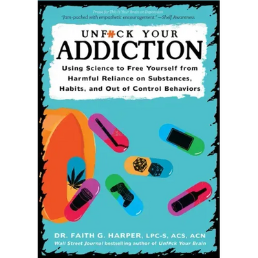 Unfuck Your Addiction: Using Science to Free Yourself from Harmful Reliance on Substances, Habits, and Out of Control Behaviors: Using Science to Free