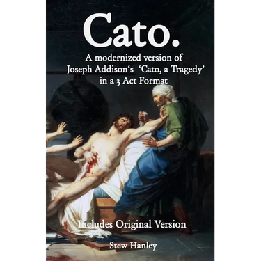 Cato. A modernized version of Joseph Addison's 'Cato, a Tragedy' in a 3 Act Format