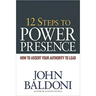 12 Steps to Power Presence: How to Assert Your Authority to Lead
