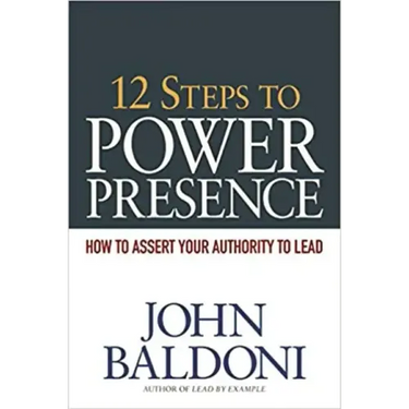 12 Steps to Power Presence: How to Assert Your Authority to Lead