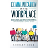 Communication In The Workplace: Everything You Need To Know About Effective Communication Strategies At Work To Be A Better Leader